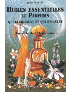 Huiles essentielles et parfums qui guérissent et qui relaxent. La voie de l'Ayurveda